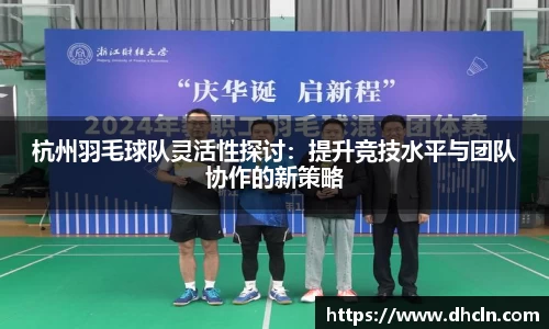 杭州羽毛球队灵活性探讨：提升竞技水平与团队协作的新策略