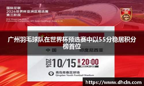广州羽毛球队在世界杯预选赛中以55分稳居积分榜首位