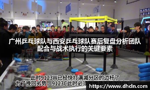 广州乒乓球队与西安乒乓球队赛后复盘分析团队配合与战术执行的关键要素