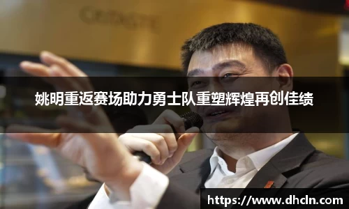 姚明重返赛场助力勇士队重塑辉煌再创佳绩