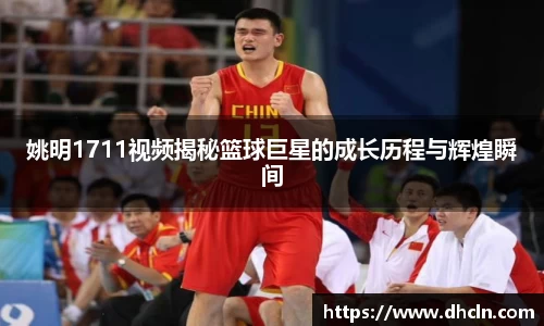姚明1711视频揭秘篮球巨星的成长历程与辉煌瞬间
