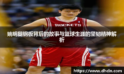 姚明腿钢板背后的故事与篮球生涯的坚韧精神解析