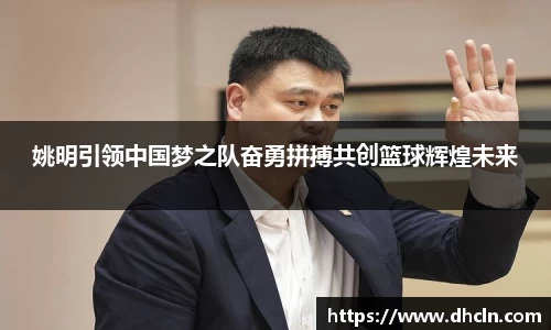姚明引领中国梦之队奋勇拼搏共创篮球辉煌未来