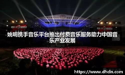 姚明携手音乐平台推出付费音乐服务助力中国音乐产业发展