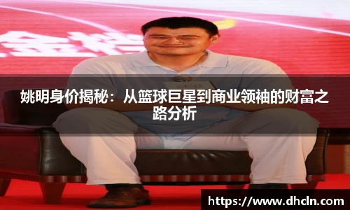 姚明身价揭秘：从篮球巨星到商业领袖的财富之路分析