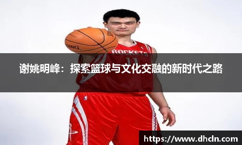 谢姚明峰：探索篮球与文化交融的新时代之路