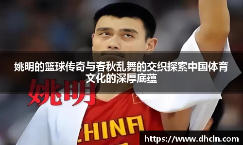 姚明的篮球传奇与春秋乱舞的交织探索中国体育文化的深厚底蕴