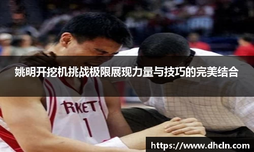 姚明开挖机挑战极限展现力量与技巧的完美结合