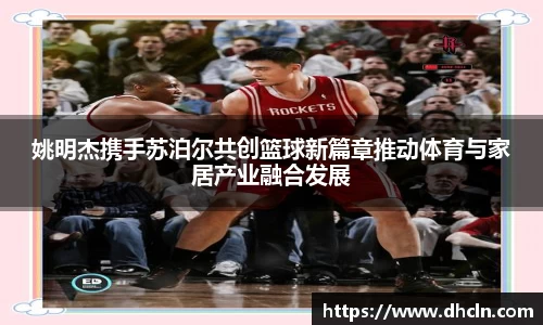 姚明杰携手苏泊尔共创篮球新篇章推动体育与家居产业融合发展