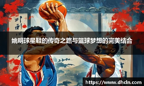 姚明球星鞋的传奇之路与篮球梦想的完美结合