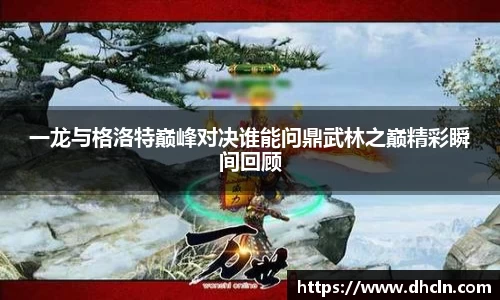 一龙与格洛特巅峰对决谁能问鼎武林之巅精彩瞬间回顾