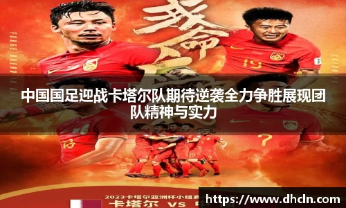 中国国足迎战卡塔尔队期待逆袭全力争胜展现团队精神与实力