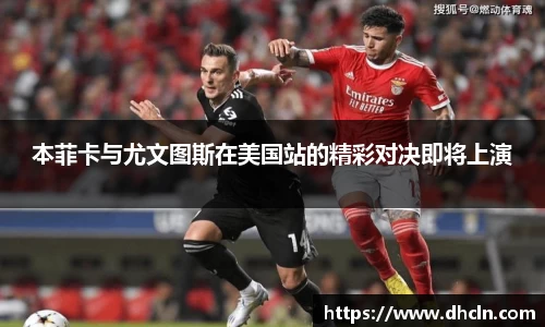 本菲卡与尤文图斯在美国站的精彩对决即将上演