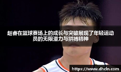 赵睿在篮球赛场上的成长与突破展现了年轻运动员的无限潜力与拼搏精神