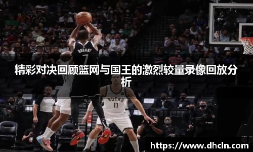 精彩对决回顾篮网与国王的激烈较量录像回放分析
