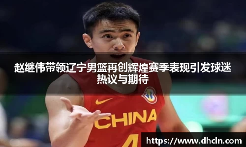 赵继伟带领辽宁男篮再创辉煌赛季表现引发球迷热议与期待