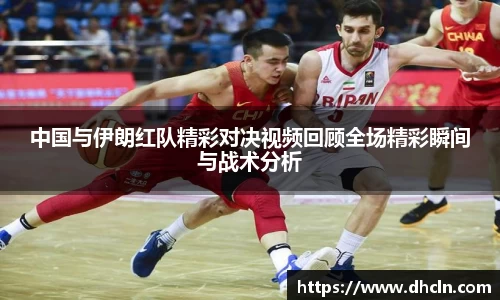 中国与伊朗红队精彩对决视频回顾全场精彩瞬间与战术分析