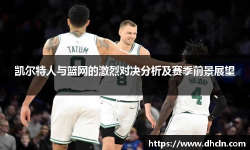 米兰凯尔特人与篮网的激烈对决分析及赛季前景展望